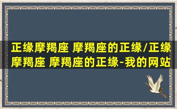 正缘摩羯座 摩羯座的正缘/正缘摩羯座 摩羯座的正缘-我的网站